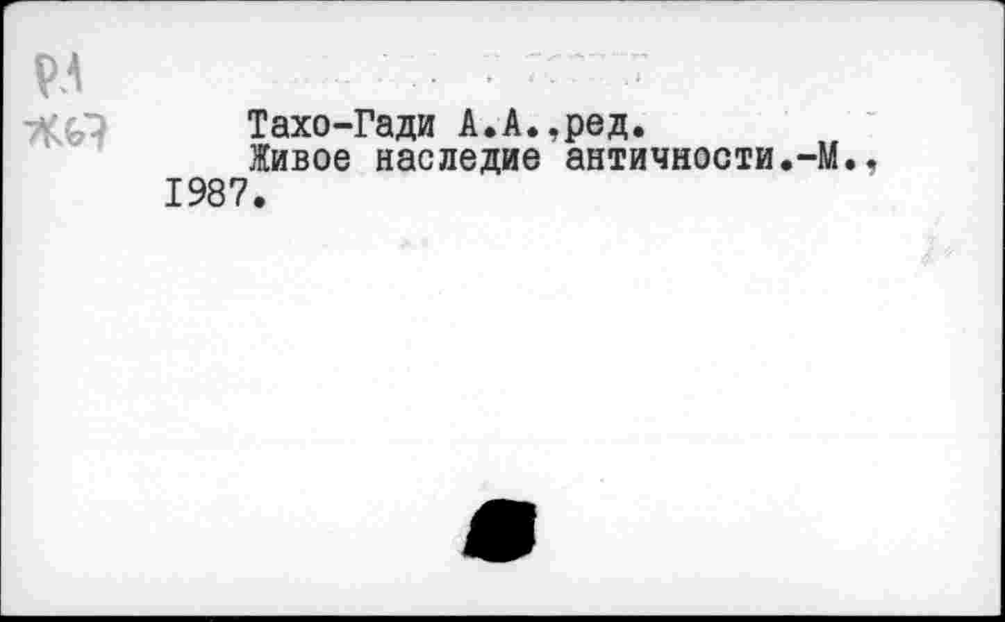 ﻿Тахо-Гади А.А.,ред.
Живое наследие античности.-М. 1987.